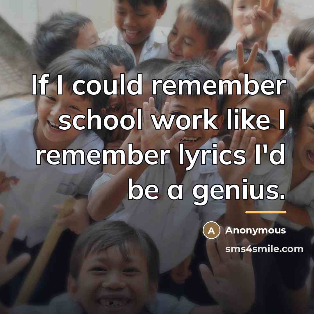 “If I could remember school work like I remember lyrics…” quote by Anonymous