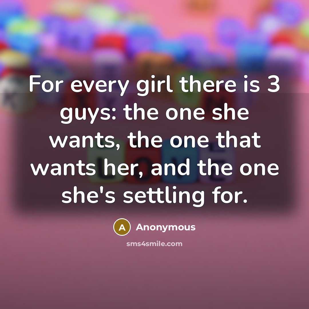 “For every girl there is 3 guys: the one she…” quote by Anonymous