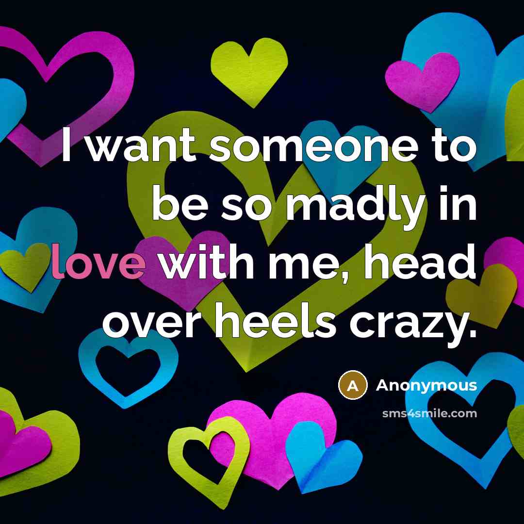 “I want someone to be so madly in love with…” quote by Anonymous