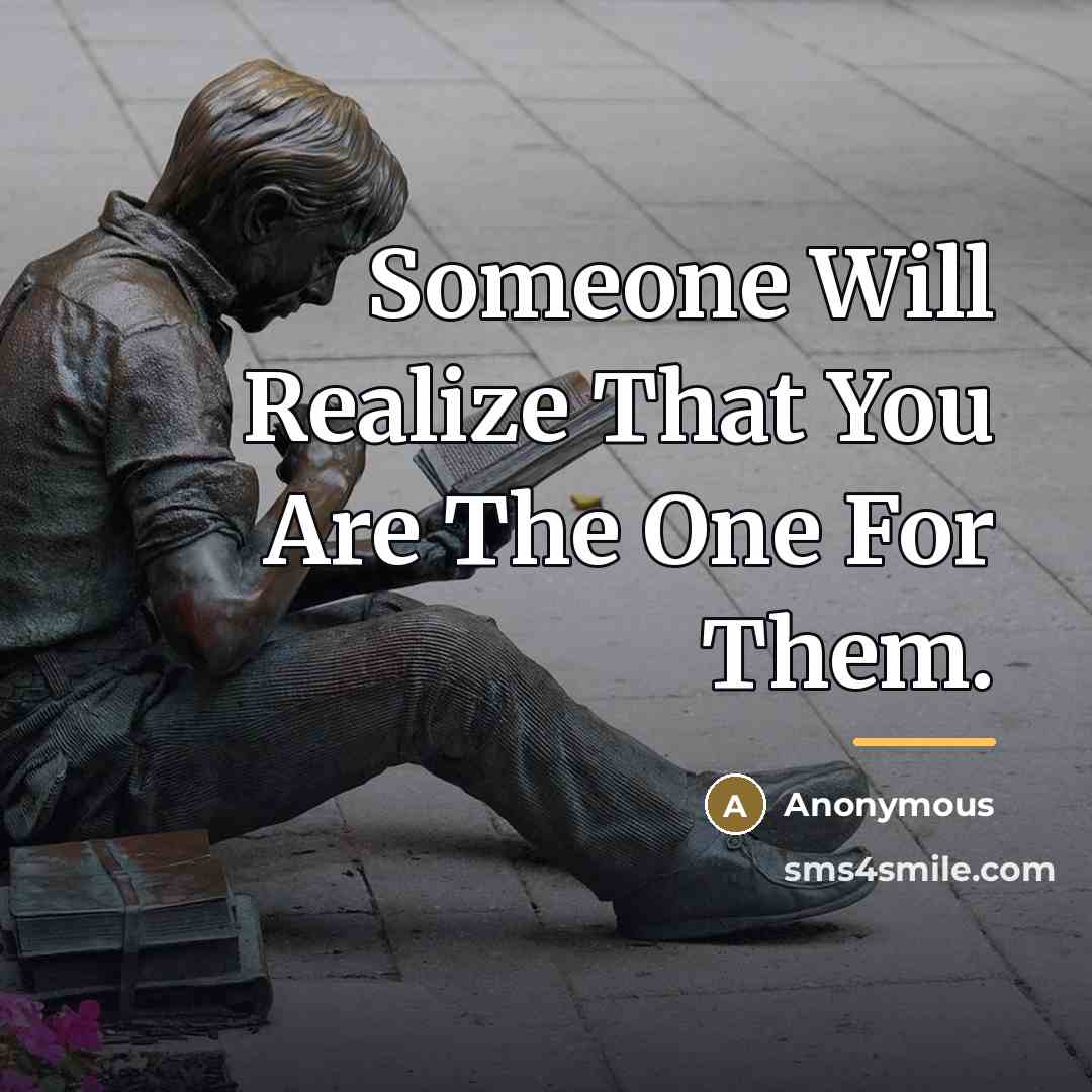 “Someone Will Realize That You Are The One For Them.…” quote by Anonymous