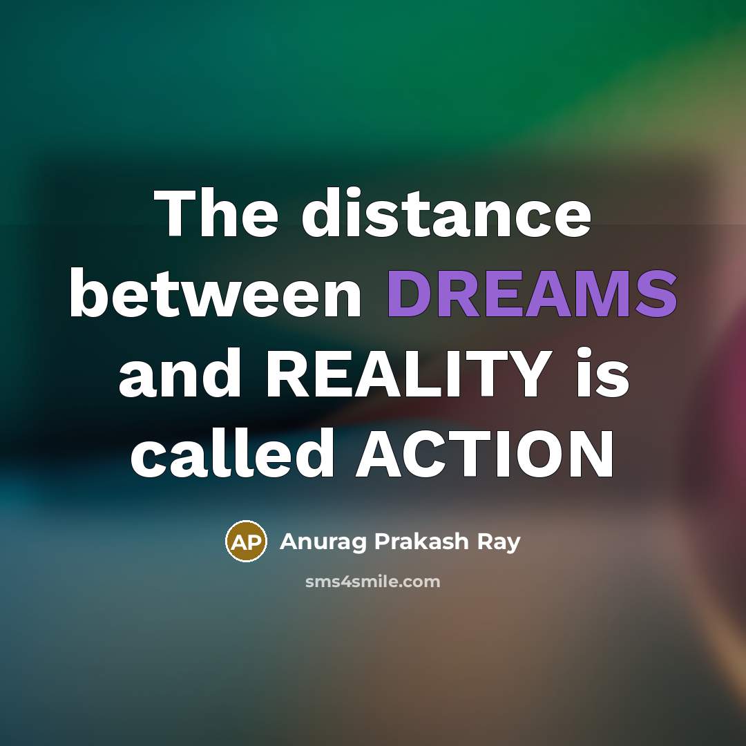“The distance between DREAMS and REALITY is called ACTION…” quote by Anurag Prakash Ray