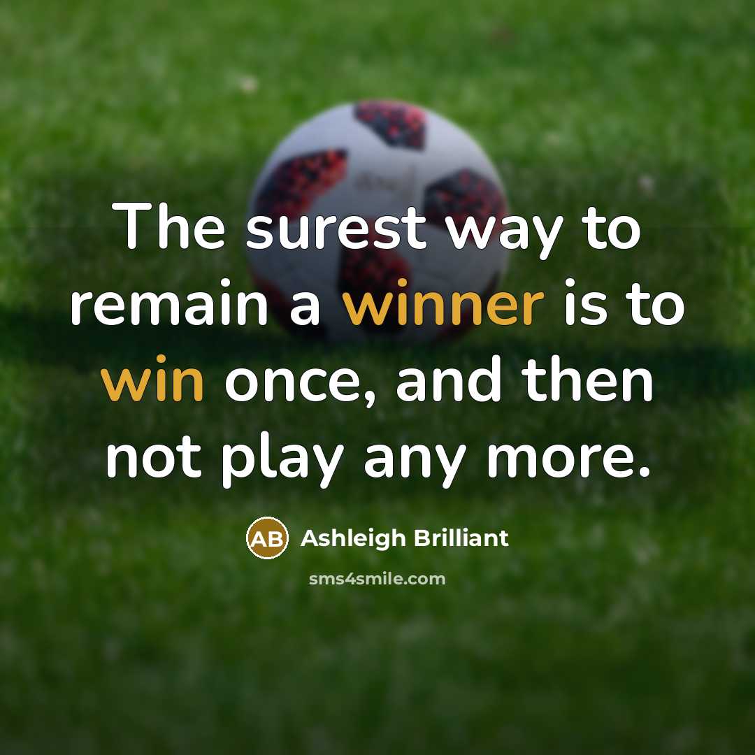 “The surest way to remain a winner is to win once, and then not play any more.” quote by Ashleigh Brilliant