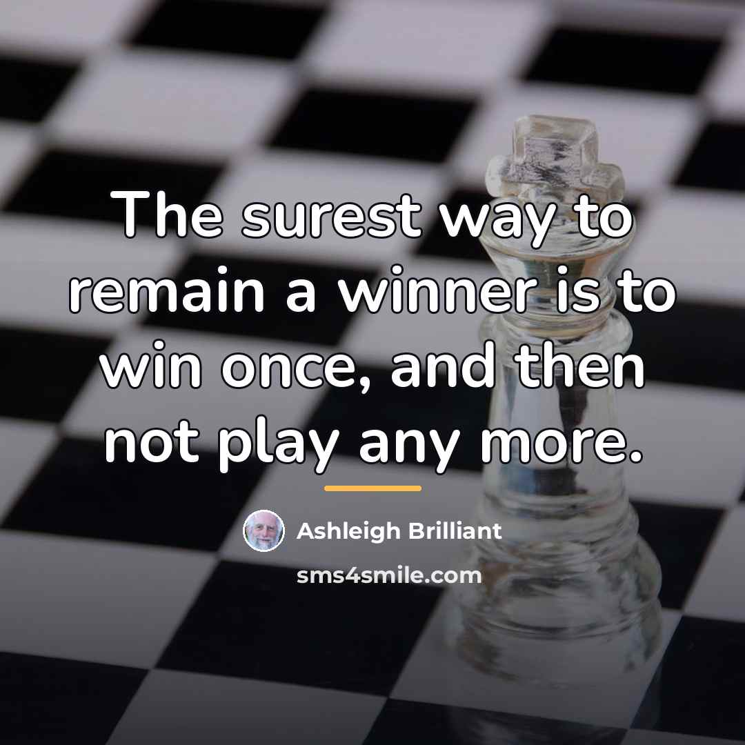 “The surest way to remain a winner is to win…” quote by Ashleigh Brilliant