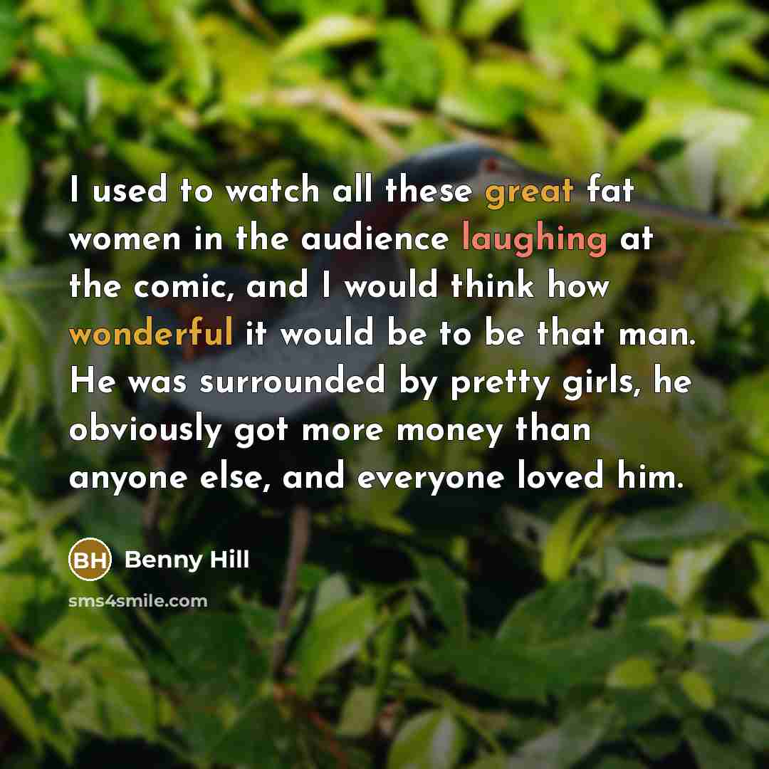 “I used to watch all these great fat women in…” quote by Benny Hill