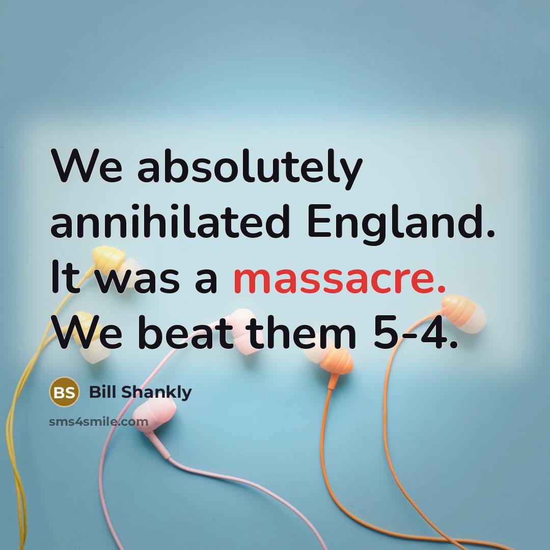 “We absolutely annihilated England. It was a massacre. We beat…” quote by Bill Shankly