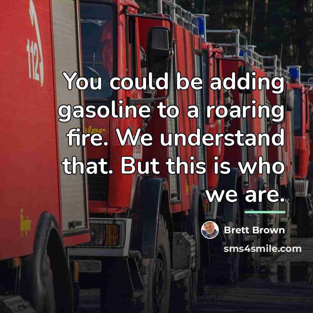 “You could be adding gasoline to a roaring fire. We…” quote by Brett Brown