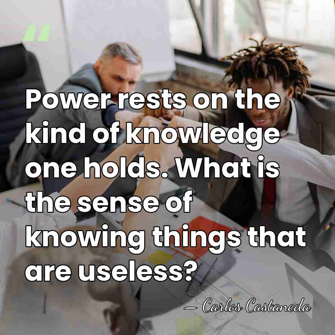 Power rests on the kind of knowledge one holds. What is the&hellip; - Carlos Castaneda