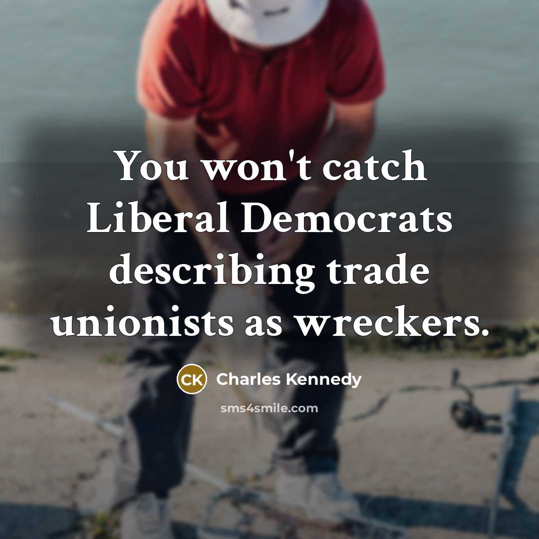 “You won't catch Liberal Democrats describing trade unionists as wreckers.…” quote by Charles Kennedy
