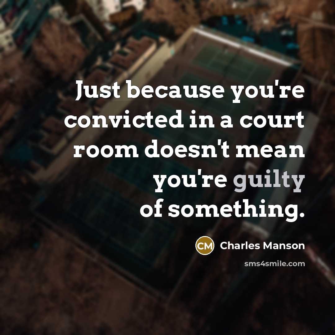 “Just because you're convicted in a court room doesn't mean you're guilty of something.” quote by Charles Manson
