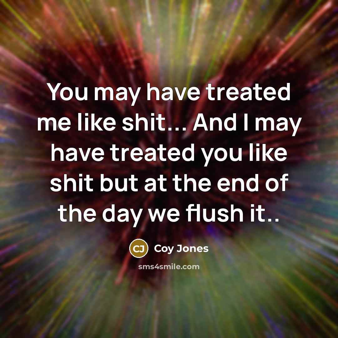 “You may have treated me like shit... And I may…” quote by Coy Jones