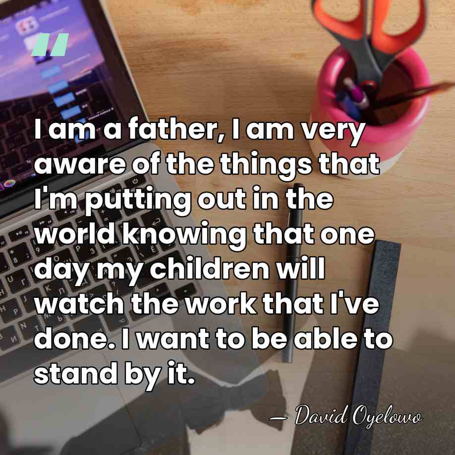I am a father, I am very aware of the things that&hellip; - David Oyelowo