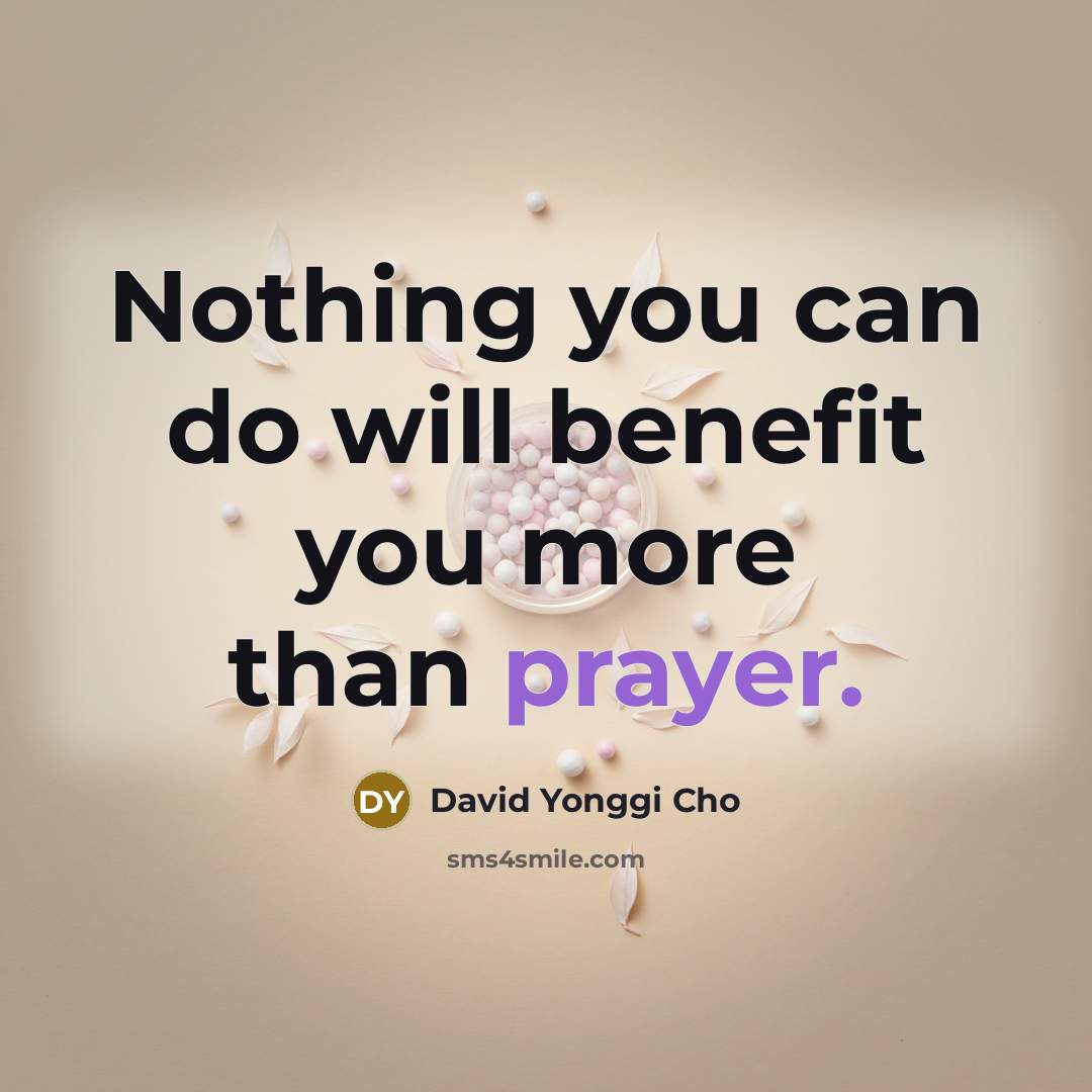 “Nothing you can do will benefit you more than prayer.…” quote by David Yonggi Cho