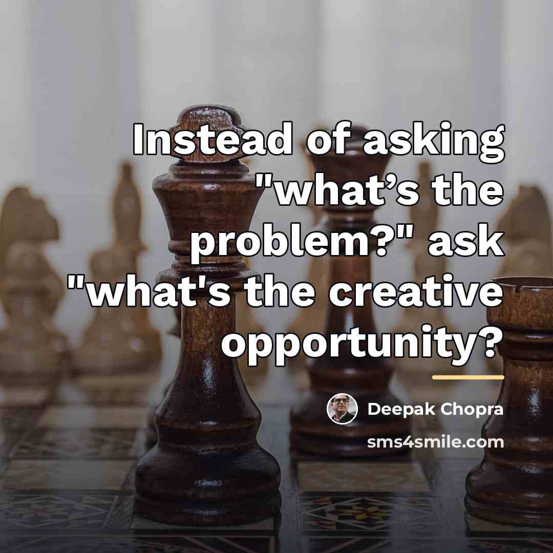 “Instead of asking "what’s the problem?" ask "what's the creative…” quote by Deepak Chopra