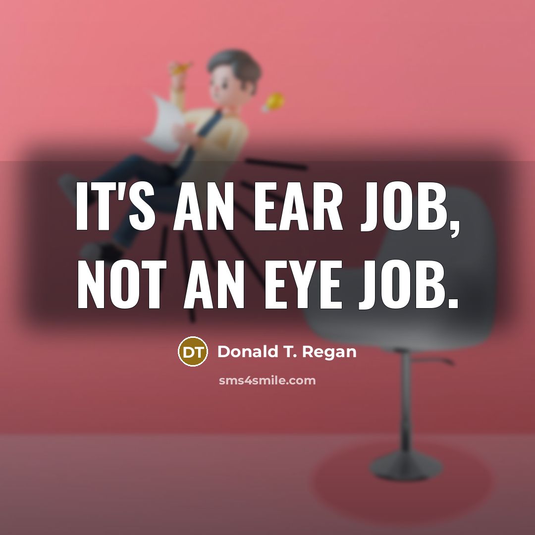 “It's an ear job, not an eye job.…” quote by Donald T. Regan
