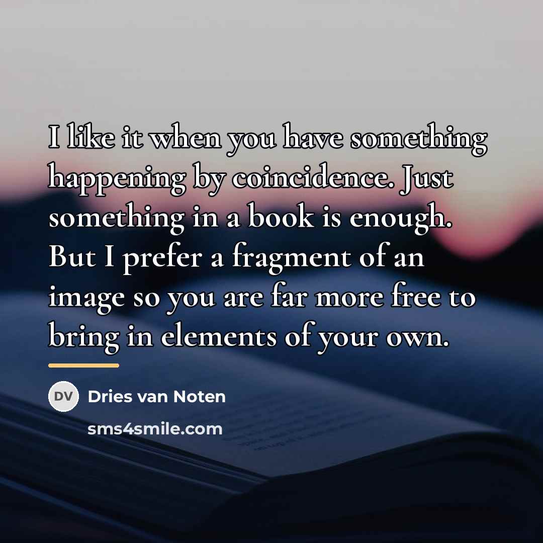 “I like it when you have something happening by coincidence.…” quote by Dries van Noten