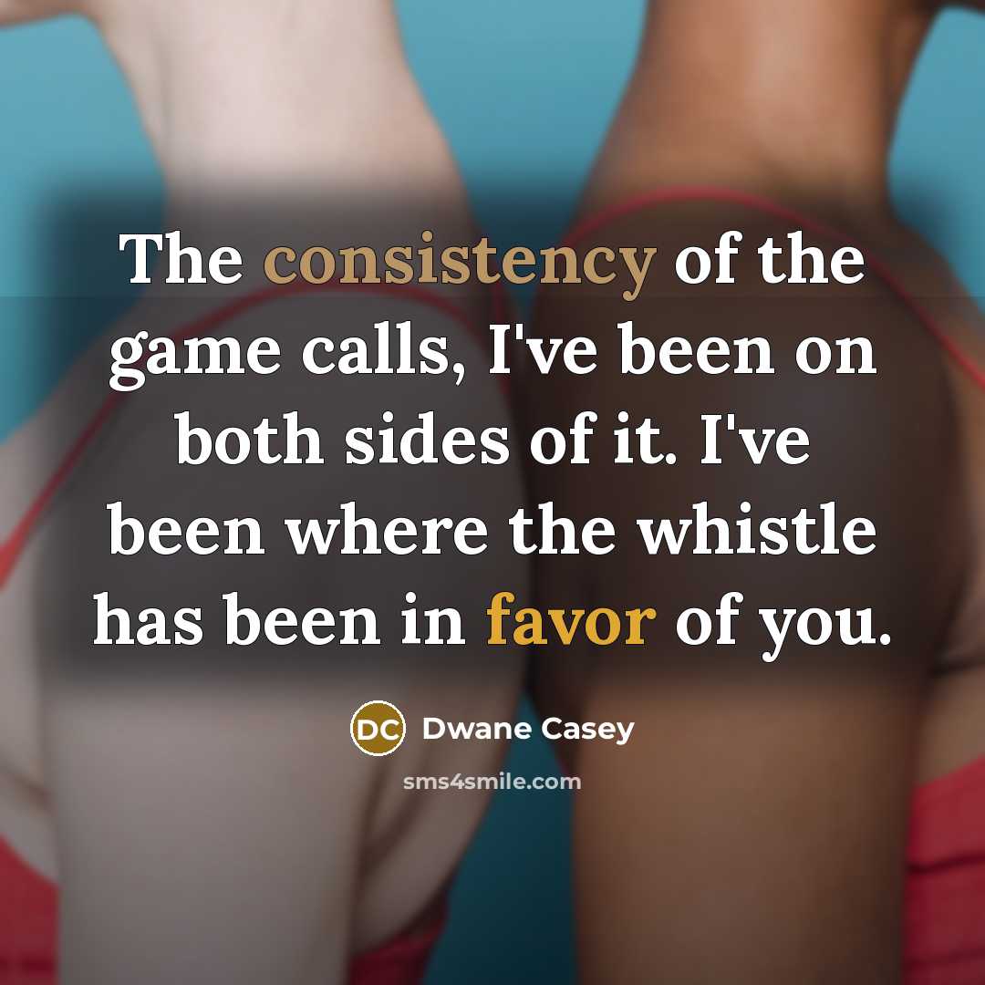 “The consistency of the game calls, I've been on both…” quote by Dwane Casey