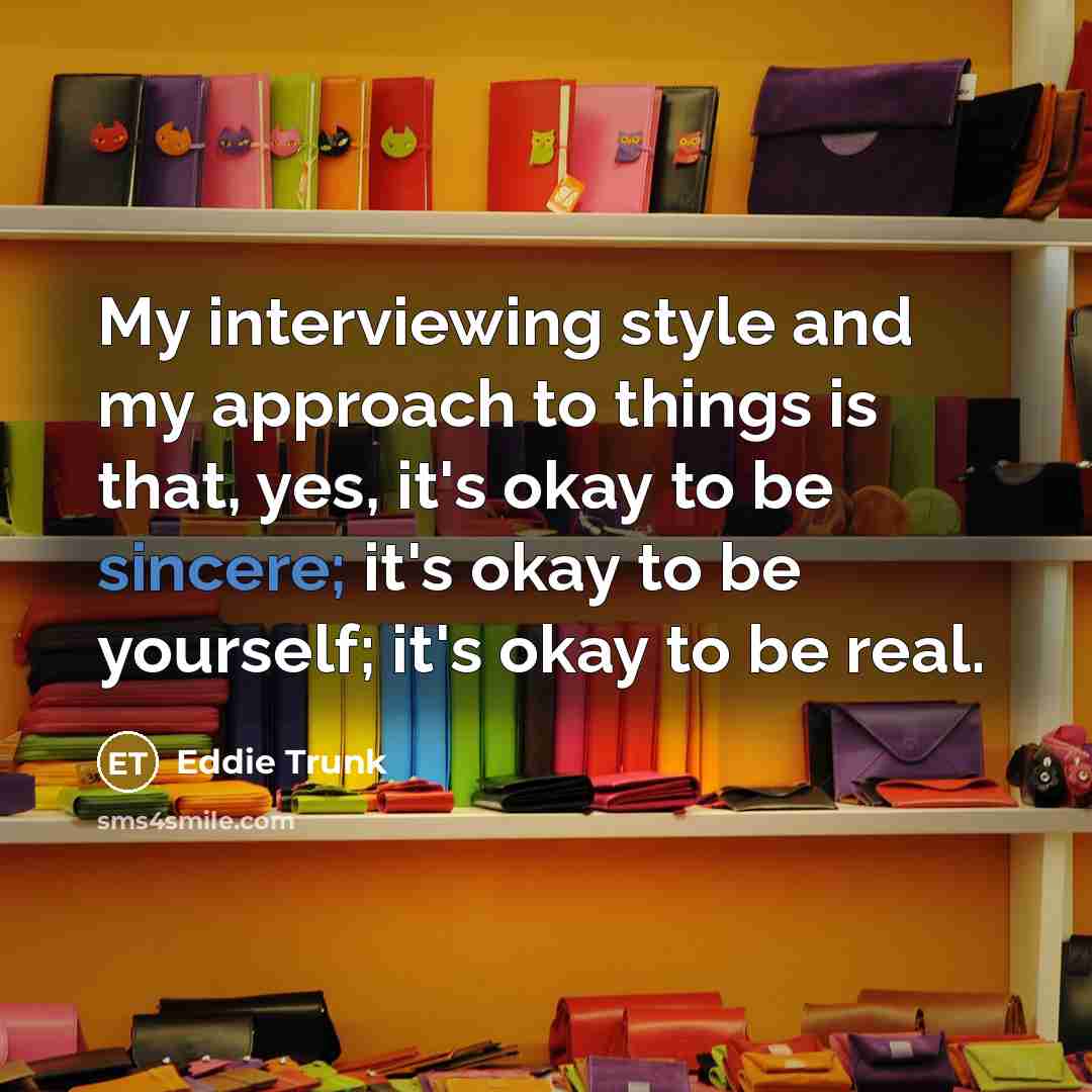 “My interviewing style and my approach to things is that,…” quote by Eddie Trunk