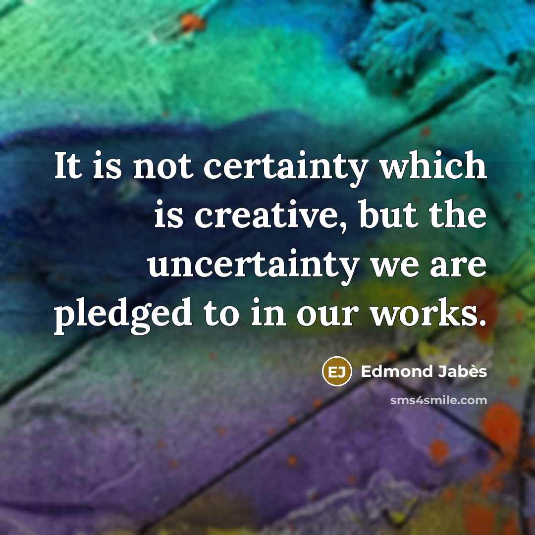 “It is not certainty which is creative, but the uncertainty…” quote by Edmond Jabes
