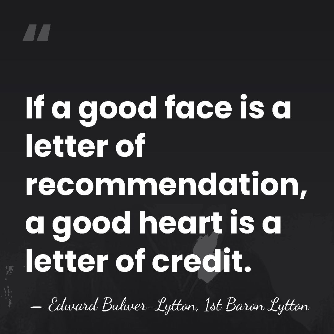 If a good face is a letter of recommendation, a good heart&hellip; - Edward Bulwer-Lytton, 1st Baron Lytton