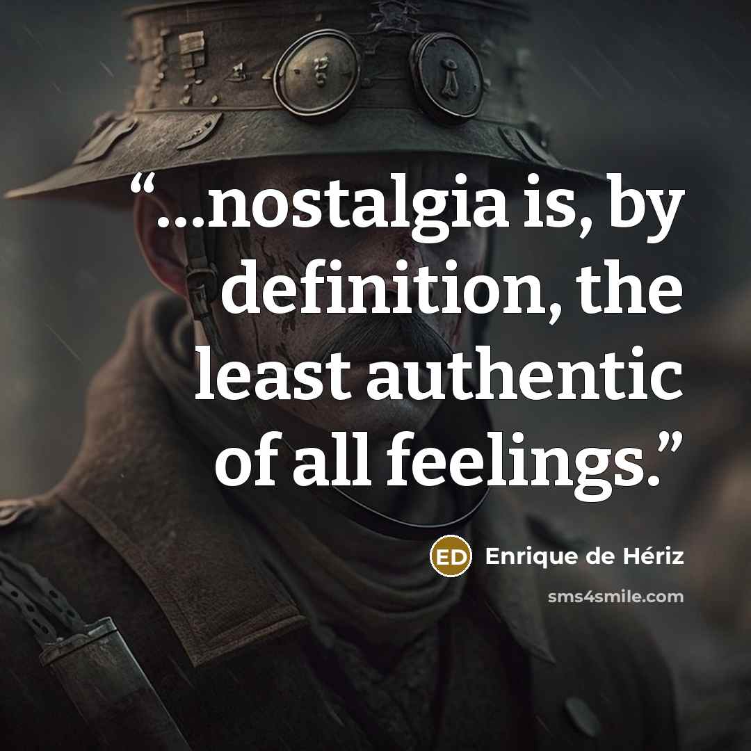 “…nostalgia is, by definition, the least authentic of all feelings.” quote by Enrique de Hériz