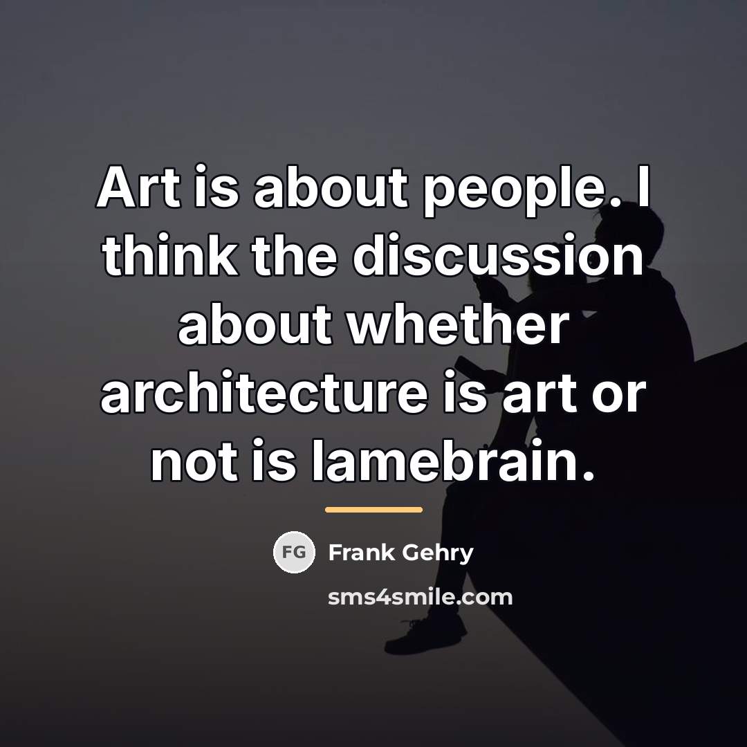 “Art is about people. I think the discussion about whether…” quote by Frank Gehry
