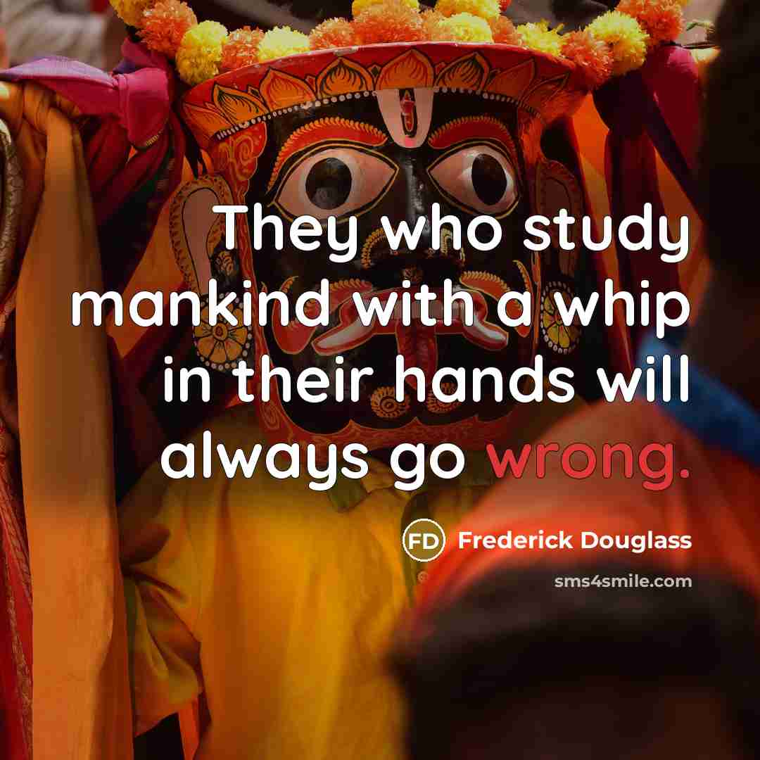 “They who study mankind with a whip in their hands…” quote by Frederick Douglass