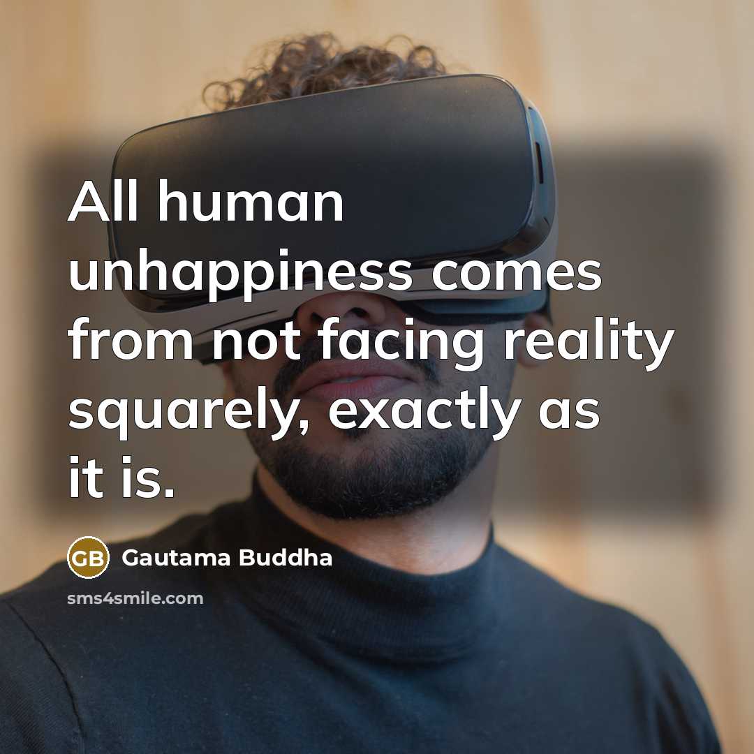 “All human unhappiness comes from not facing reality squarely, exactly…” quote by Gautama Buddha
