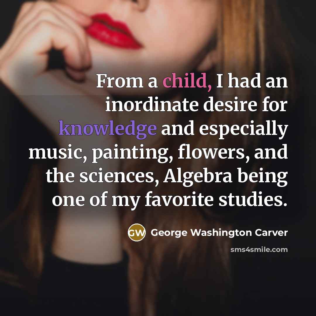 “From a child, I had an inordinate desire for knowledge…” quote by George Washington Carver