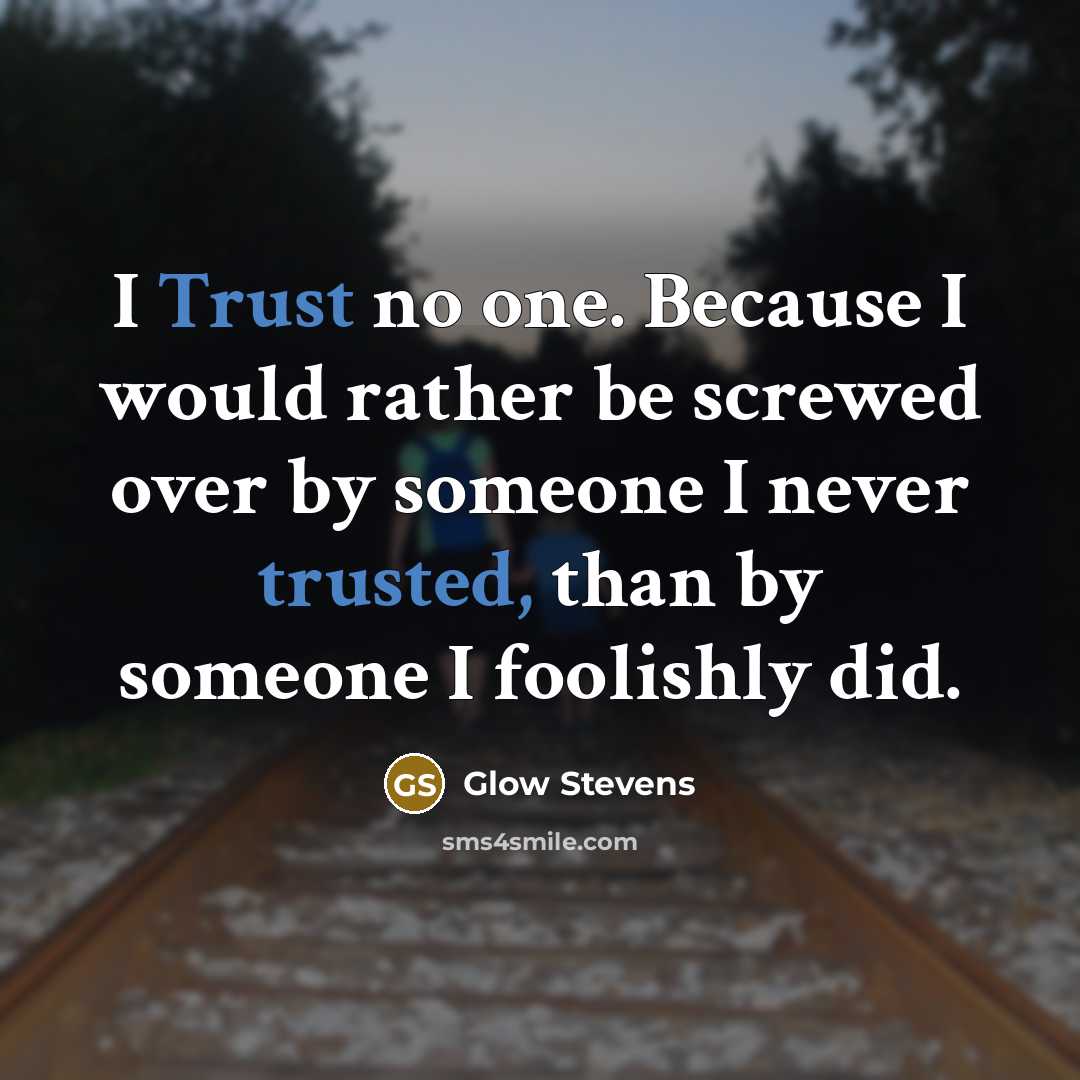 “I Trust no one. Because I would rather be screwed over by someone I never trusted, than by someone I foolishly did.” quote by Glow Stevens