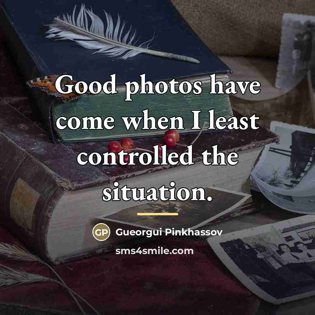 “Good photos have come when I least controlled the situation.…” quote by Gueorgui Pinkhassov
