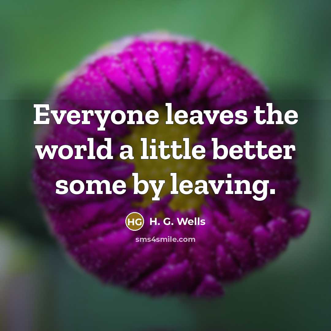 “Everyone leaves the world a little better some by leaving.…” quote by H. G. Wells