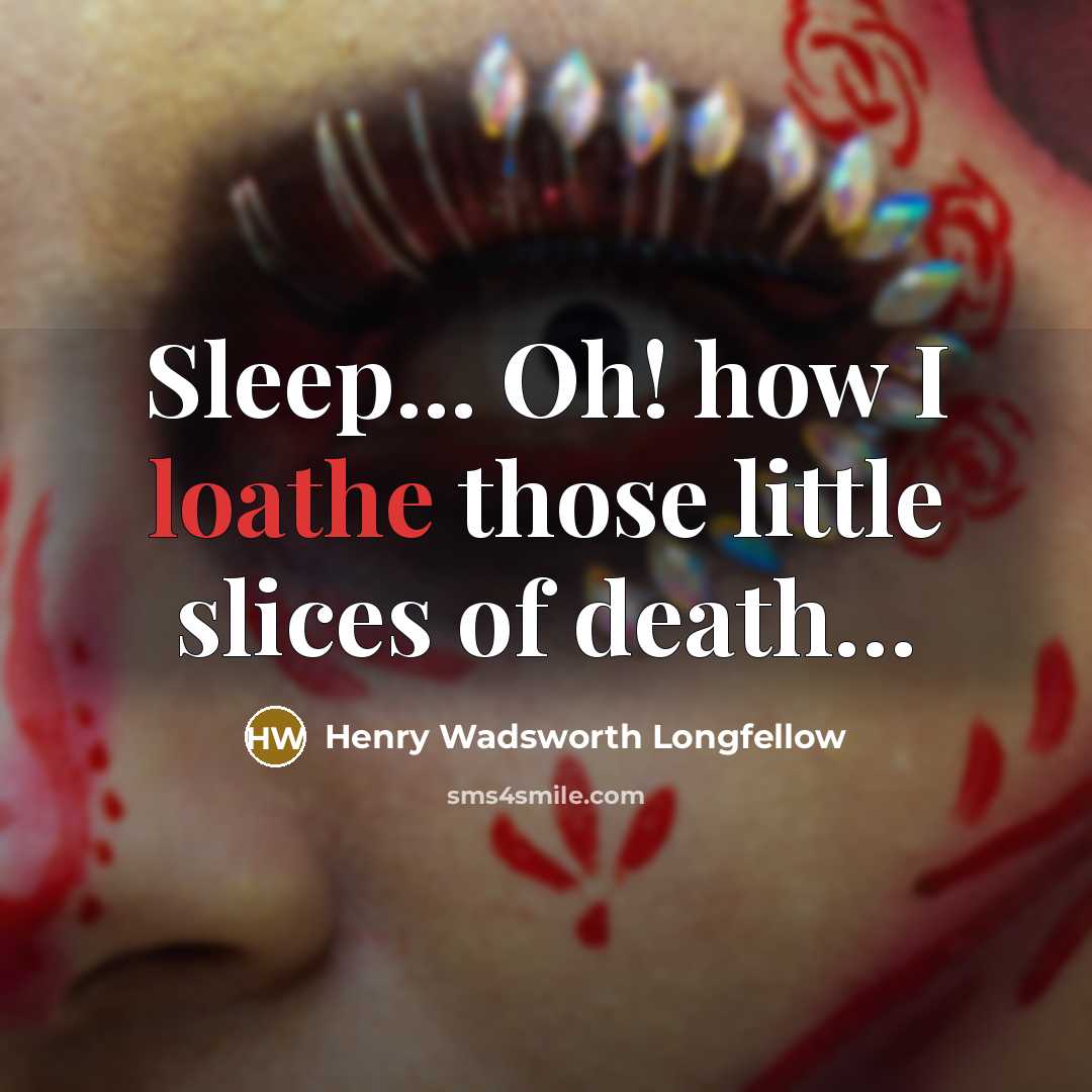 “Sleep... Oh! how I loathe those little slices of death....…” quote by Henry Wadsworth Longfellow