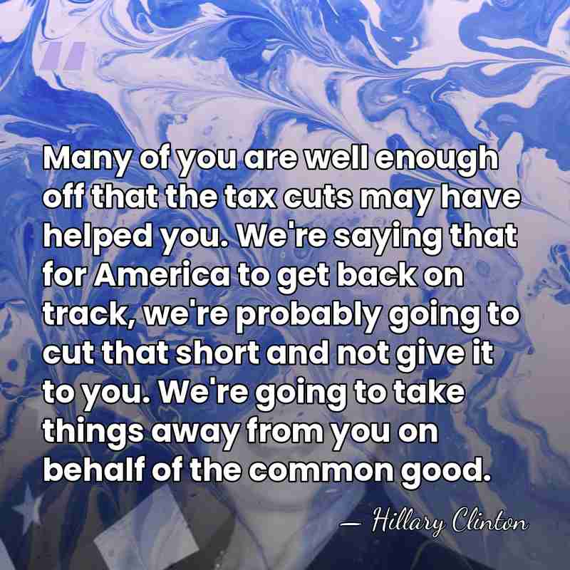 Many of you are well enough off that the tax cuts may&hellip; - Hillary Clinton