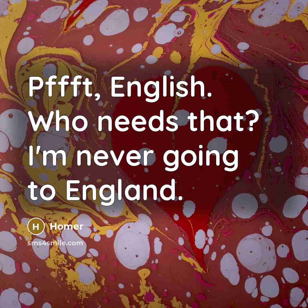“Pffft, English. Who needs that? I'm never going to England.…” quote by Homer