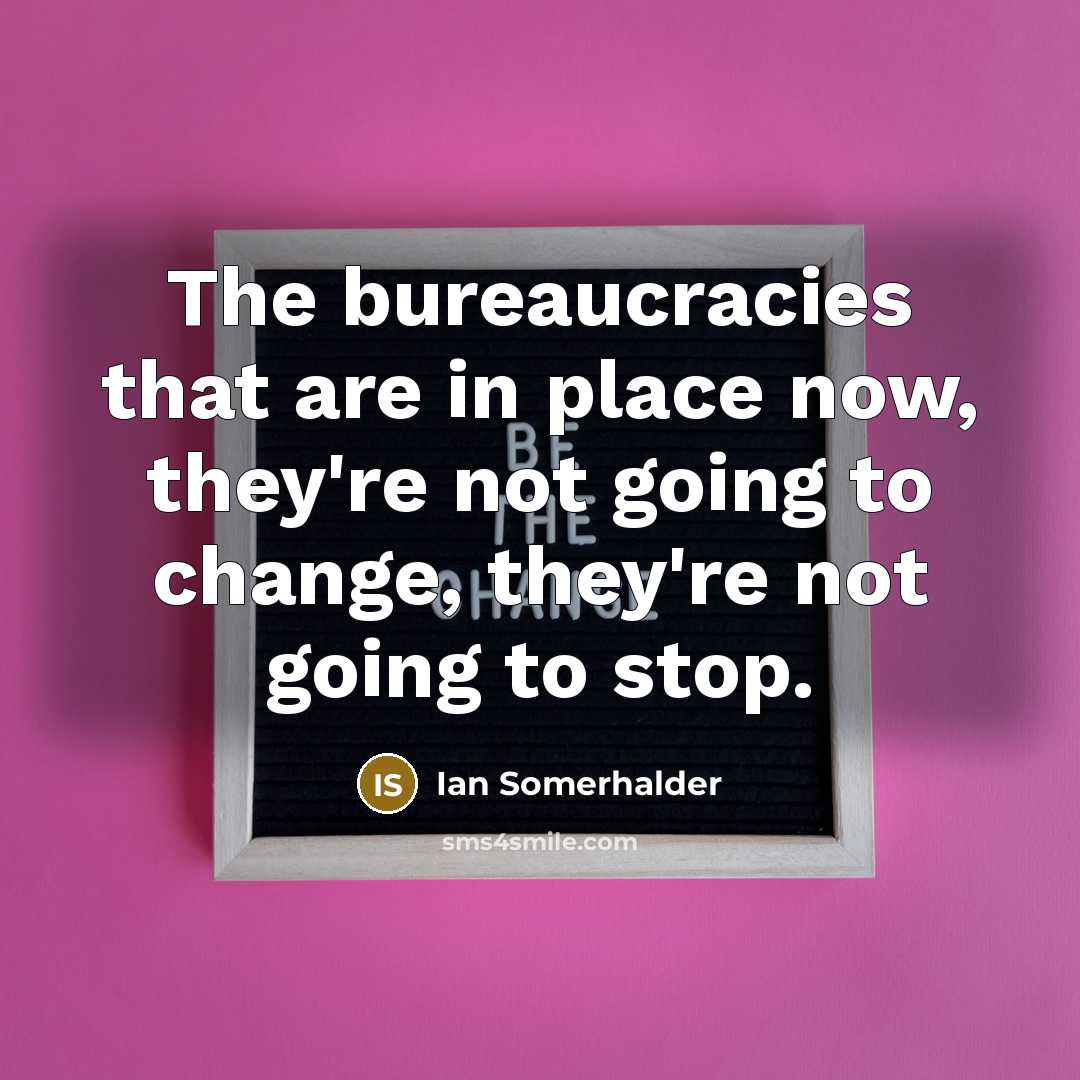 “The bureaucracies that are in place now, they're not going to change, they're not going to stop.” quote by Ian Somerhalder