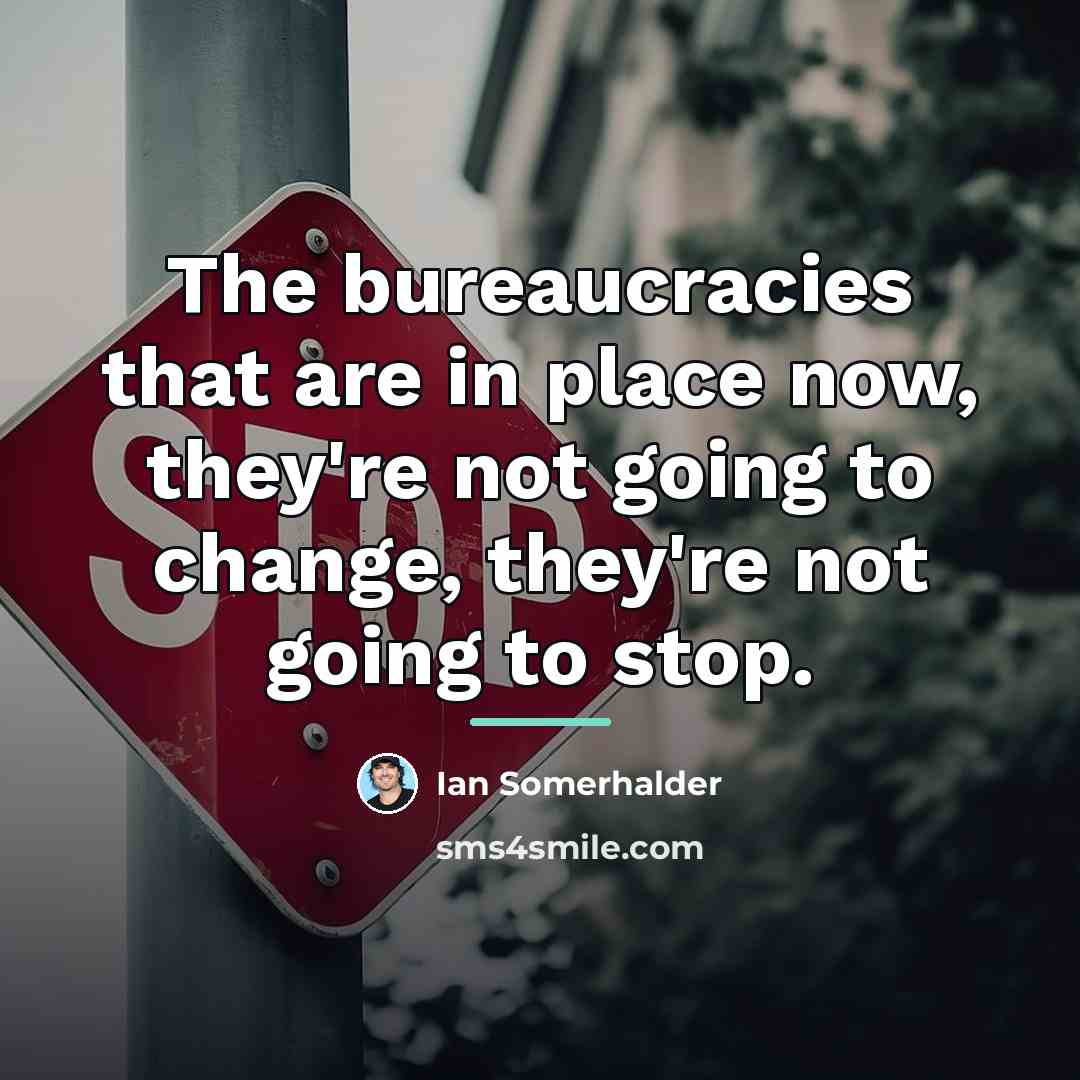 “The bureaucracies that are in place now, they're not going…” quote by Ian Somerhalder