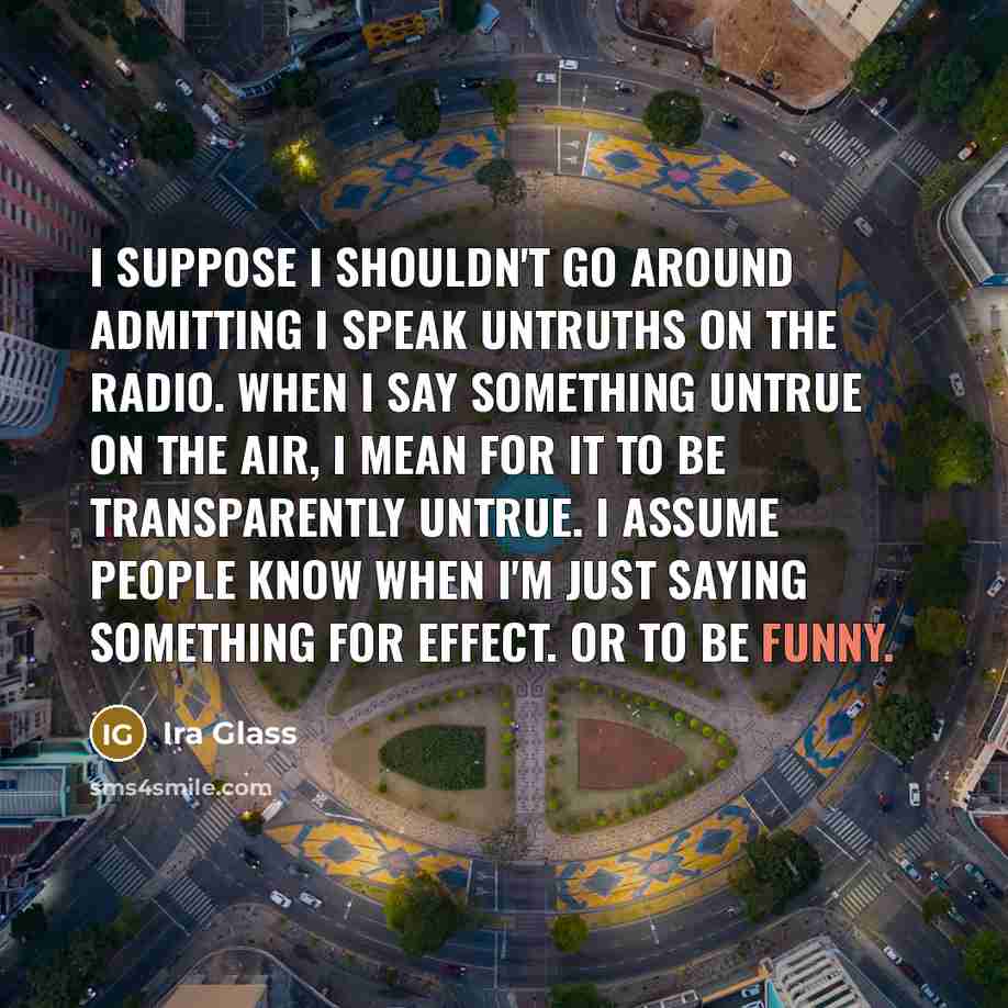 “I suppose I shouldn't go around admitting I speak untruths…” quote by Ira Glass