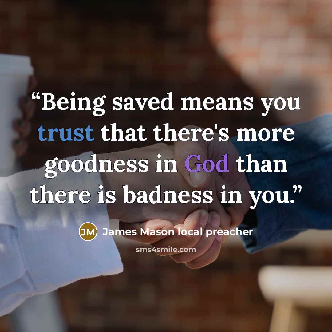 “Being saved means you trust that there's more goodness in God than there is badness in you.” quote by James Mason local preacher