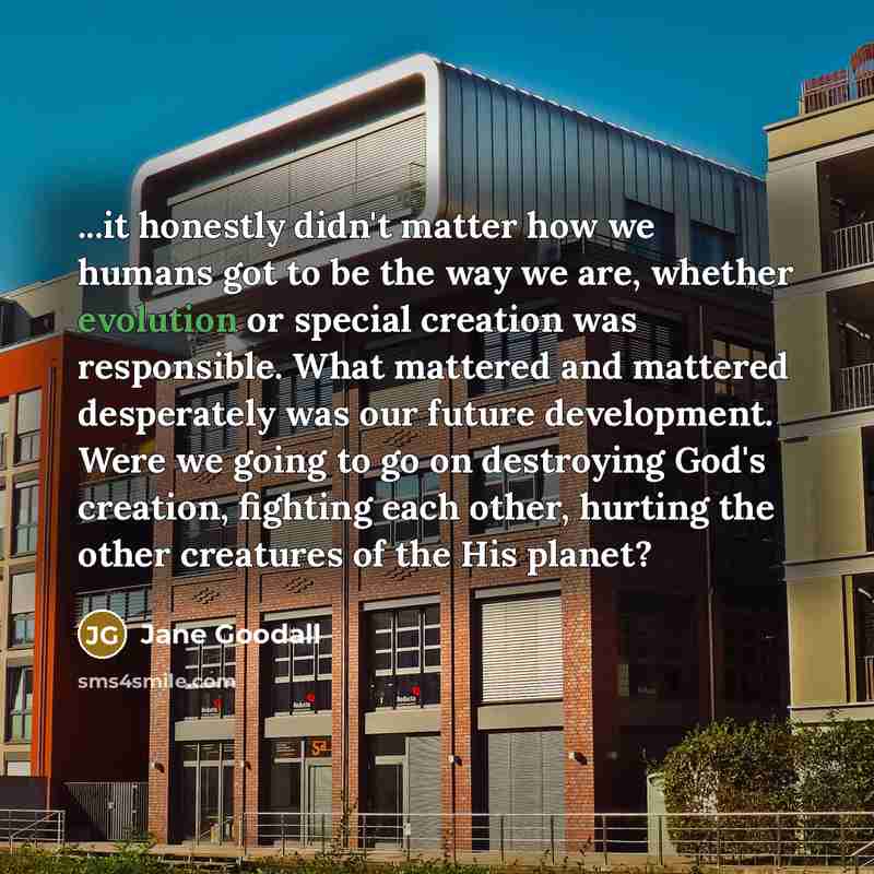 “...it honestly didn't matter how we humans got to be…” quote by Jane Goodall
