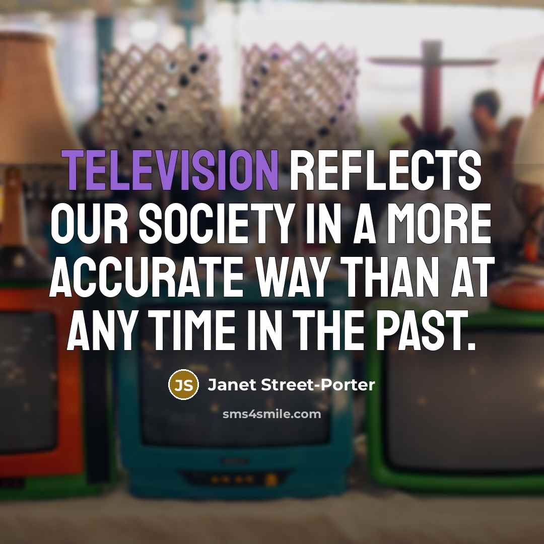 “Television reflects our society in a more accurate way than…” quote by Janet Street-Porter