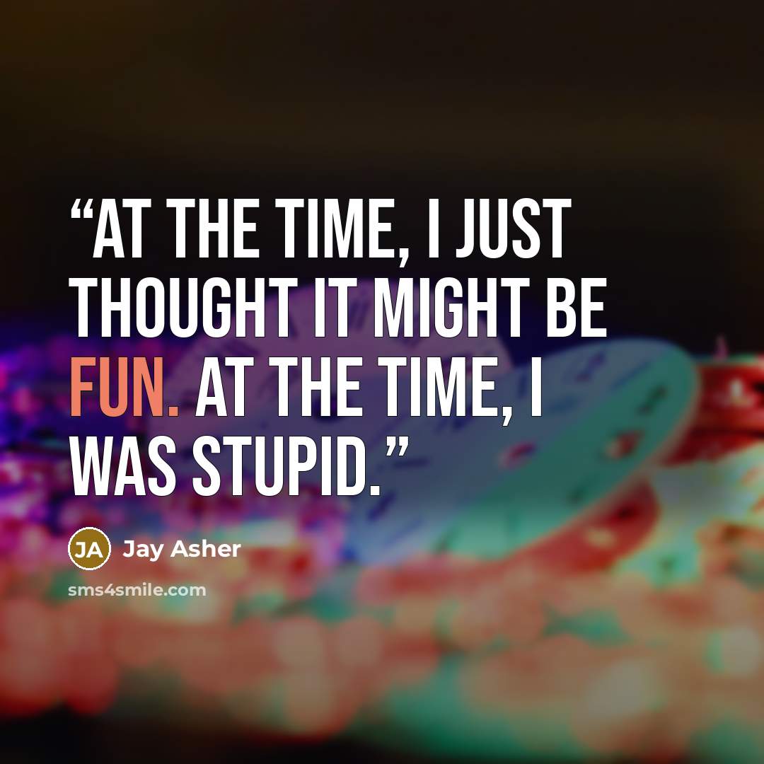 “At the time, I just thought it might be fun. At the time, I was stupid.” quote by Jay Asher