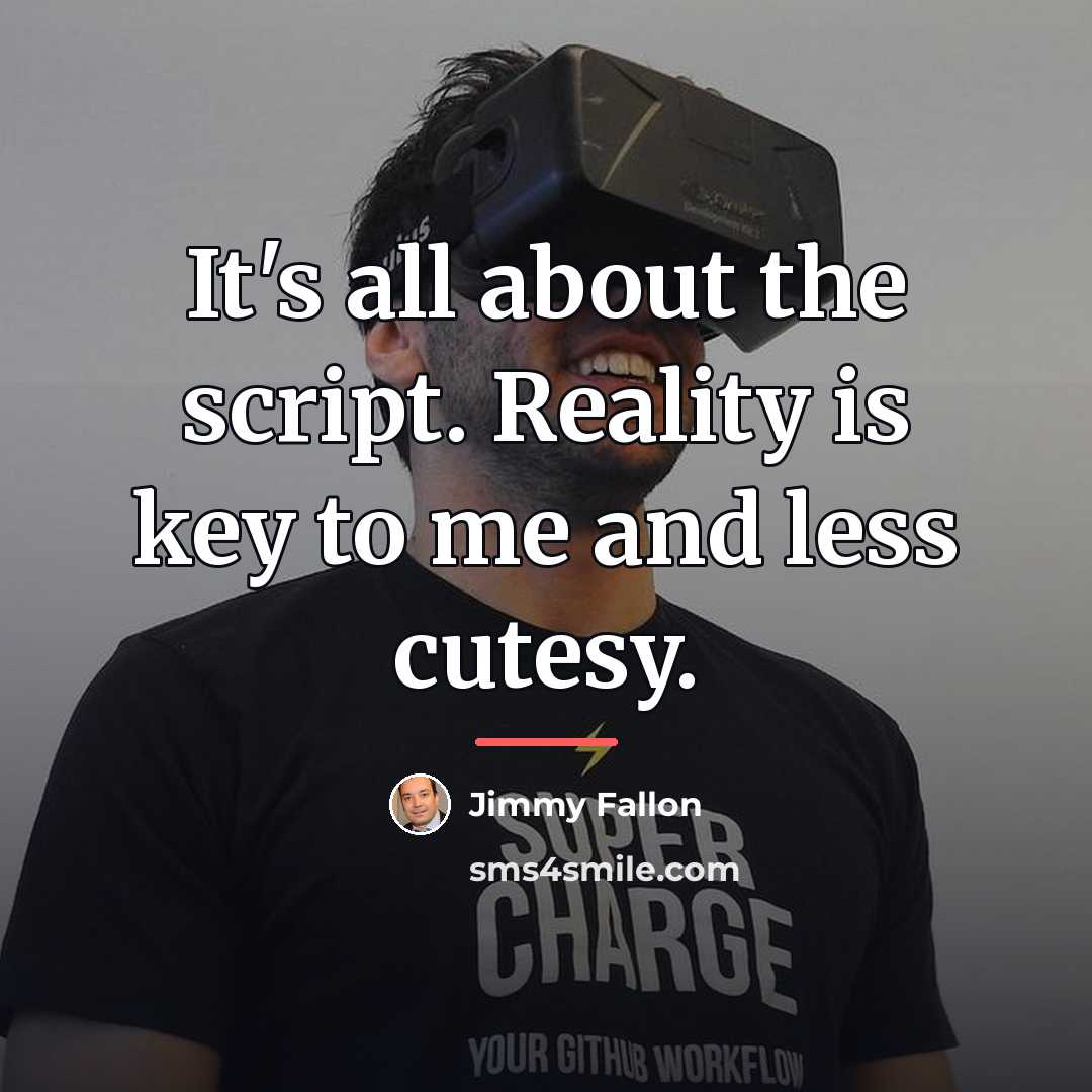 “It's all about the script. Reality is key to me…” quote by Jimmy Fallon