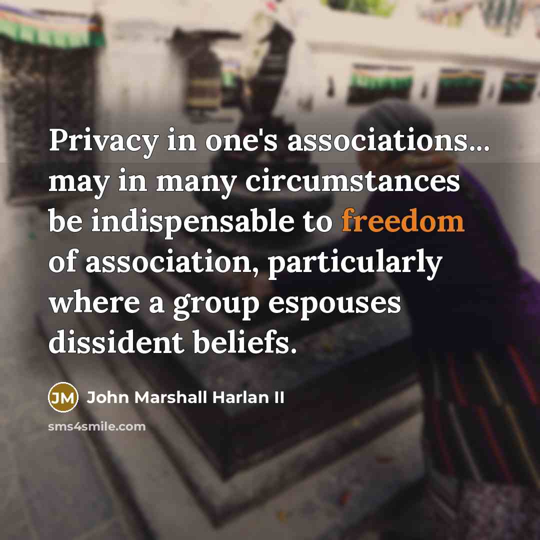 “Privacy in one's associations... may in many circumstances be indispensable…” quote by John Marshall Harlan II