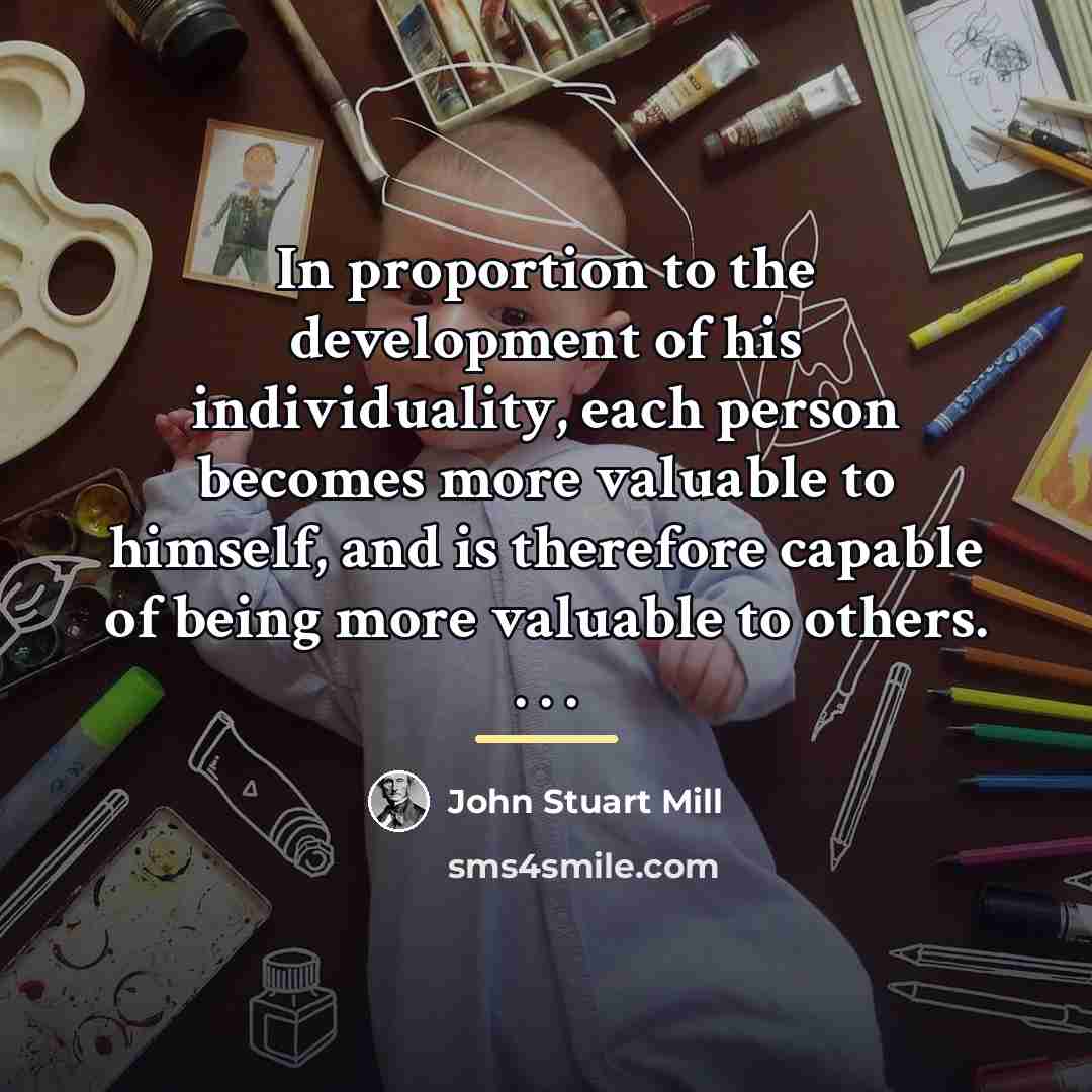 “In proportion to the development of his individuality, each person…” quote by John Stuart Mill