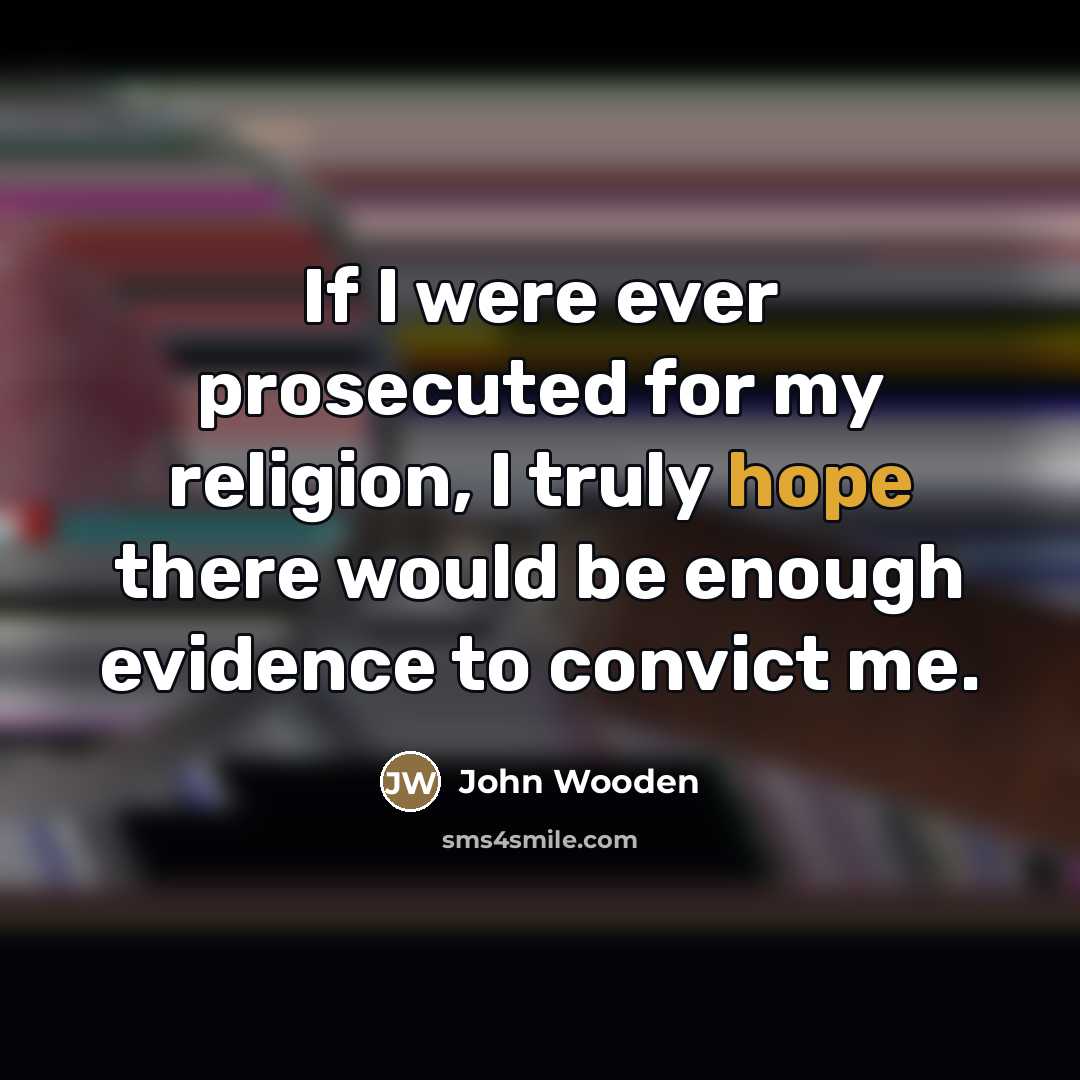 “If I were ever prosecuted for my religion, I truly…” quote by John Wooden