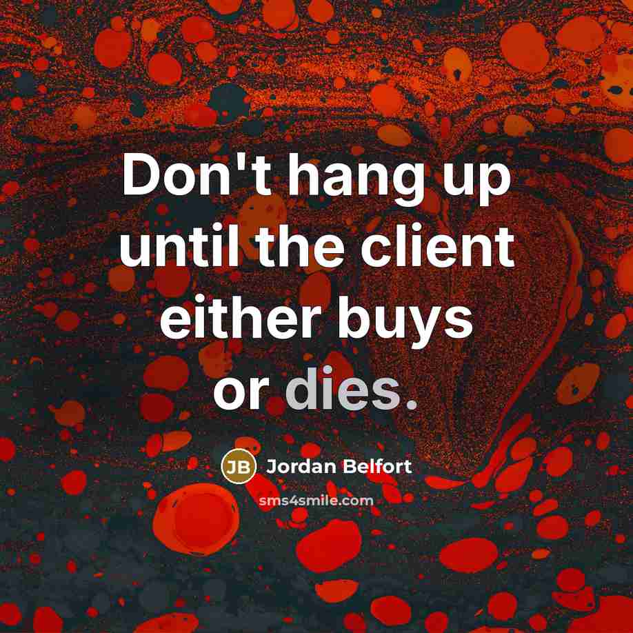 “Don't hang up until the client either buys or dies.” quote by Jordan Belfort