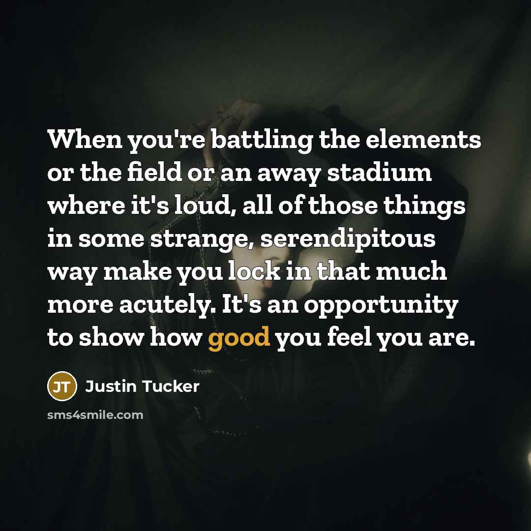 “When you're battling the elements or the field or an…” quote by Justin Tucker