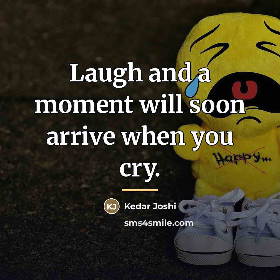 “Laugh and a moment will soon arrive when you cry.…” quote by Kedar Joshi