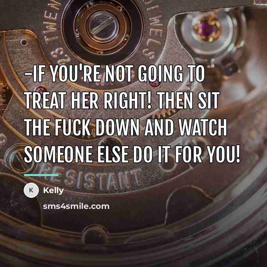 “-if you're not going to treat her right! then sit…” quote by Kelly