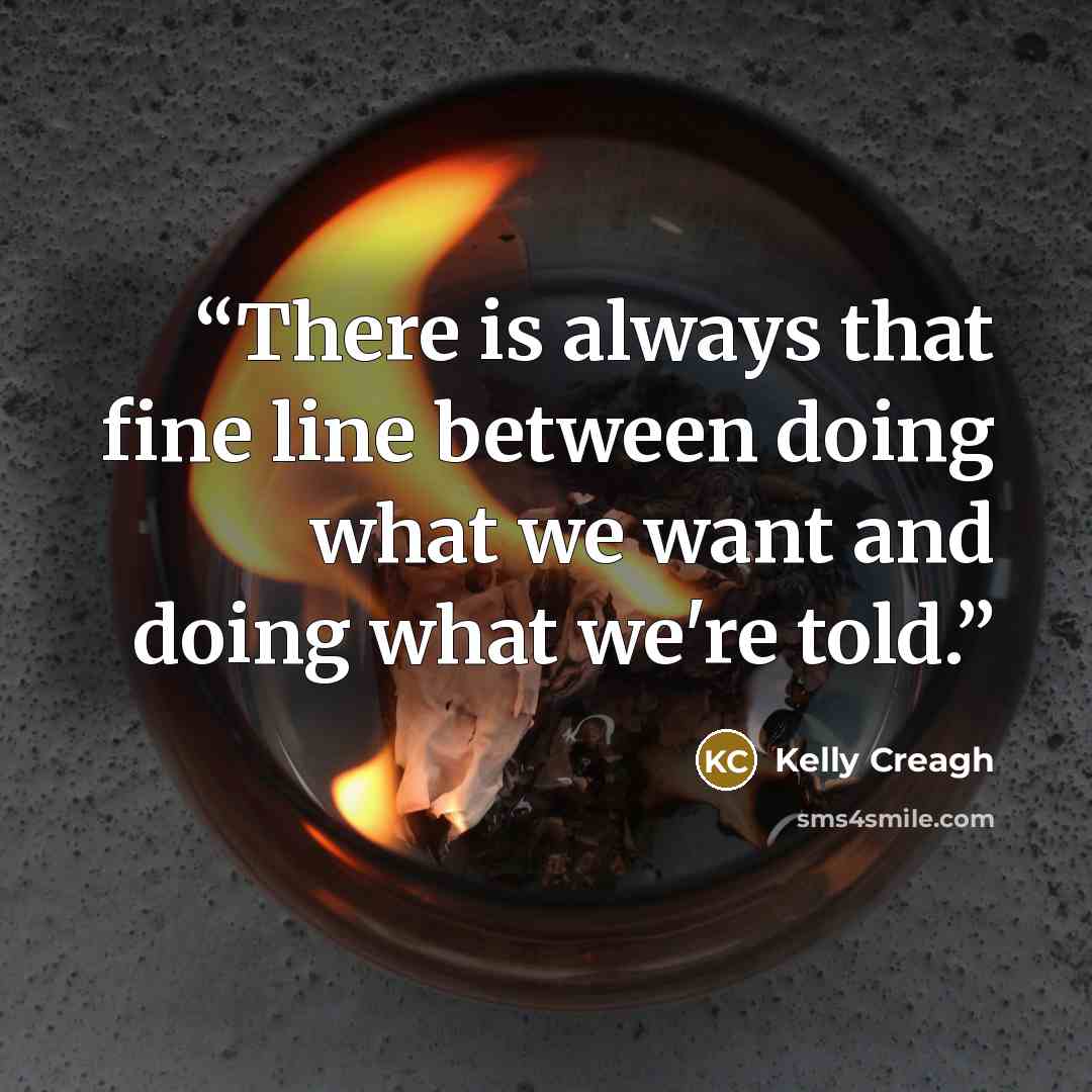 “There is always that fine line between doing what we want and doing what we're told.” quote by Kelly Creagh
